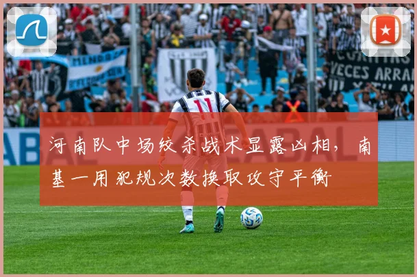 河南队中场绞杀战术显露凶相，南基一用犯规次数换取攻守平衡