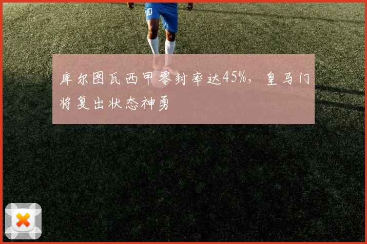 库尔图瓦西甲零封率达45%，皇马门将复出状态神勇