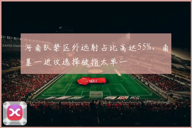 河南队禁区外远射占比高达55%,南基一进攻选择被指太单一