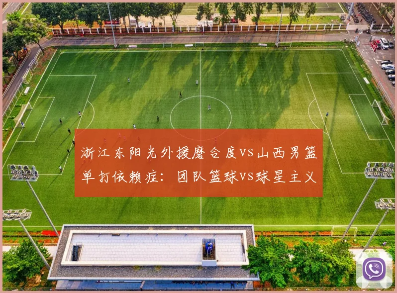浙江东阳光外援磨合度vs山西男篮单打依赖症:团队篮球vs球星主义
